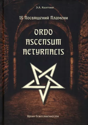 Э. Коэттинг: 18 посвящений пламени. Ordo ascensum aetyrnacis. Уроки божественности