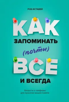 Роб Иставей: Как запоминать (почти) все и всегда. Хитрости и лайфхаки для прокачки вашей памяти