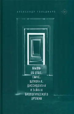 Александр Гольдфарб: Быль. Об отце, сыне, шпионах, диссидентах и тайнах биологического оружия