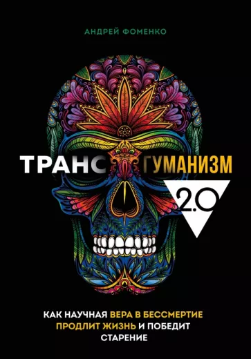 Андрей Фоменко: Трансгуманизм 2.0. Как научная вера в бессмертие продлит жизнь и победит старение