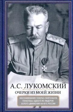 Александр Лукомский: Очерки из моей жизни. Воспоминания генерал-лейтенанта Генштаба, одного из лидеров Белого движения