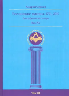 Андрей Серков: Российские масоны. 1721–2019. Биографический словарь. Век XX. Том III