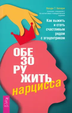 Венди Бехари: Обезоружить нарцисса. Как выжить и стать счастливым рядом с эгоцентриком