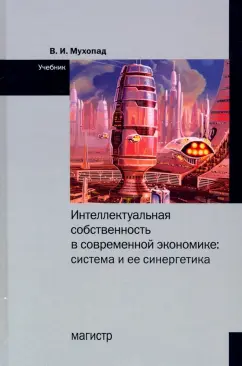 Владимир Мухопад: Интеллектуальная собственность в современной экономике. Система и ее синергетика. Учебник