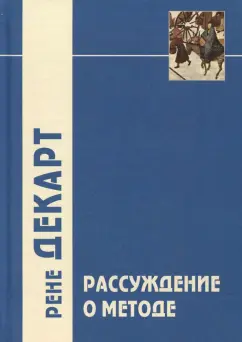 Рене Декарт: "Рассуждение о методе…" и другие философские работы, написанные в период с 1627 г. по 1649 г.