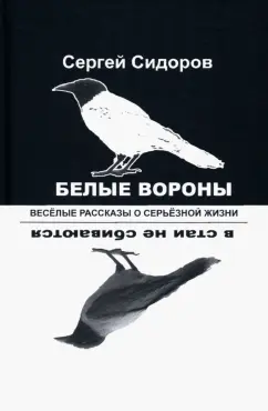 Сергей Сидоров: Белые вороны в стаи не сбиваются. Веселые рассказы о серьезной жизни