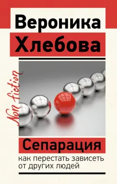 Вероника Хлебова: Сепарация. Как перестать зависеть от других людей