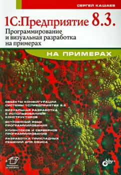 Сергей Кашаев: 1С. Предприятие 8.3. Программирование и визуальная разработка