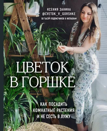 Ксения Занина: Цветок в горшке. Как посадить комнатные растения и не сесть в лужу