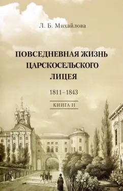 Людмила Михайлова: Повседневная жизнь Царскосельского Лицея. 1811-43. Книга 2. "Наставникам, хранившим юность нашу..."