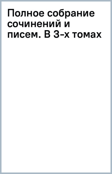 Полное собрание сочинений и писем. В 3-х томах