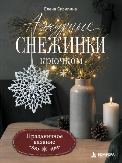 Скрипина Елена Валерьевна: Ажурные снежинки крючком. Праздничное вязание