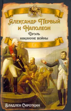Владлен Сироткин: Александр Первый и Наполеон. Дуэль накануне войны