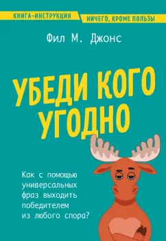 Фил Джонс: Убеди кого угодно. Как с помощью универсальных фраз выходить победителем из любого спора