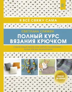 Светлана Слижен: Полный курс вязания крючком. Я все свяжу сама