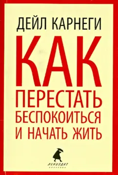 Дейл Карнеги: Как перестать беспокоиться и начать жить