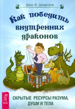 Джон Демартини: Как победить внутренних драконов. Скрытые ресурсы разума, души и тела