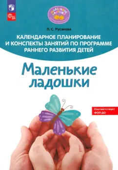 Лилия Русанова: Календарное планирование и конспекты занятий по программе раннего развития детей "Маленькие ладошки"