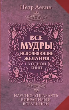 Петр Левин: Все мудры, исполняющие желания, в одной книге. Научись управлять вибрациями Вселенной
