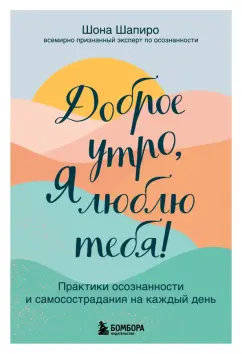 Шона Шапиро: Доброе утро, я люблю тебя! Практики осознанности и самосострадания на каждый день