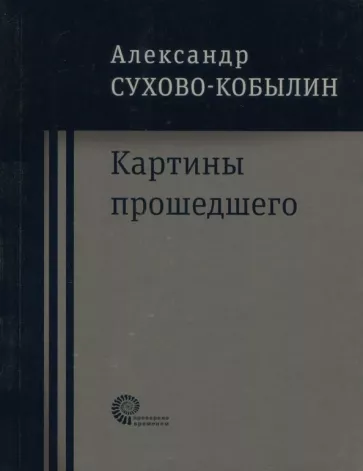 Александр Сухово-Кобылин: Картины прошедшего: Свадьба Кречинского. Дело. Смерть Тарелкина