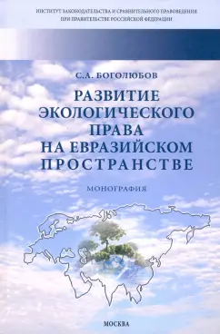 Сергей Боголюбов: Развитие экологического права на евразийском пространстве. Монография