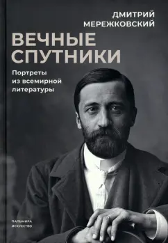 Дмитрий Мережковский: Вечные спутники. Портреты из всемирной литературы