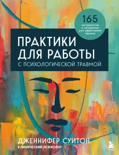Дженнифер Суитон: Практики для работы с психологической травмой. 165 инструментов и материалов для эффективной терапии