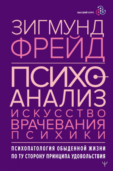 Зигмунд Фрейд: Психоанализ. Искусство врачевания психики. Психопатология обыденной жизни