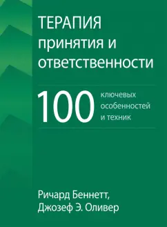 Беннетт, Оливер: Терапия принятия и ответственности. 100 ключевых особенностей и техник