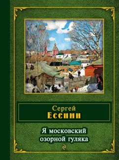 Сергей Есенин: Я московский озорной гуляка