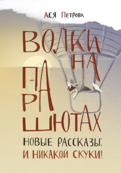 Ася Петрова: Волки на парашютах. Новые рассказы. И никакой скуки!