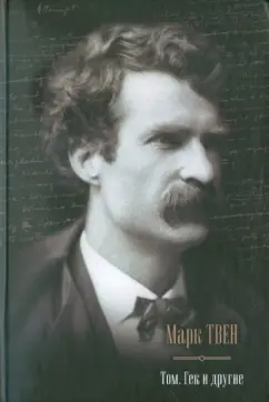Марк Твен: Том, Гек и другие:  Приключения Тома Сойера; Приключения Гекльберри Финна; Том Сойер за границей…