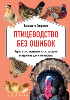 Елизавета Смирнова: Птицеводство без ошибок. Куры, утки, индюшки, гуси, цесарки и перепела для начинающих