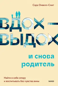 Сара Оквелл-Смит: Вдох-выдох и снова родитель. Найти в себе опору и воспитывать без чувства вины