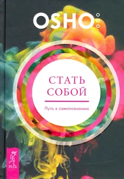 Ошо Багван Шри Раджниш: Стать собой. Путь к самопознанию