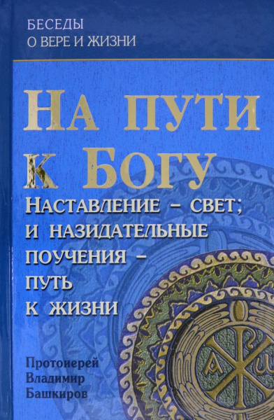 Владимир Протоиерей: На пути к Богу. Наставление - Свет; и назидательные поучения - путь к жизни