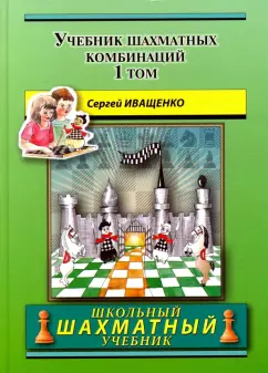 Сергей Иващенко: Учебник шахматных комбинаций. Том 1