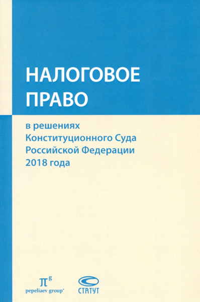 Пепеляев, Лютова, Чочиев: Налоговое право в решениях Конституционного Суда РФ 2018 года. Сборник