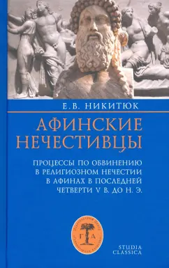 Елена Никитюк: Афинские нечестивцы. Процессы по обвинению в религиозном нечестии в Афинах в конце V в. до н. э.