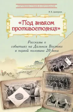 Владимир Дмитриев: Под знаком противостояния. Рассказы о событиях на Дальнем Востоке в первой половине ХХ века