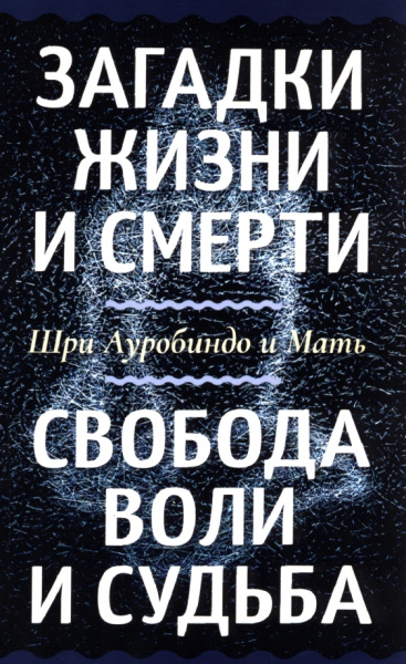 Шри Ауробиндо и Мать: Загадки жизни и смерти. Свобода воли и судьба