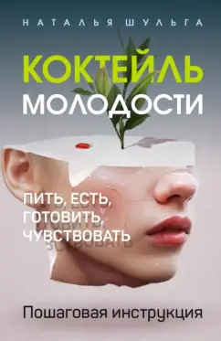 Наталья Шульга: Коктейль молодости. Пить, есть, готовить, чувствовать. Пошаговая инструкция