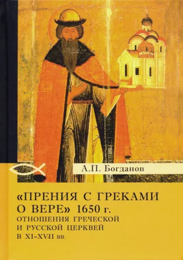 Андрей Богданов: "Прения с греками о вере" 1650 г. Отношения Греческой и Русской церквей в XI-XVII вв.