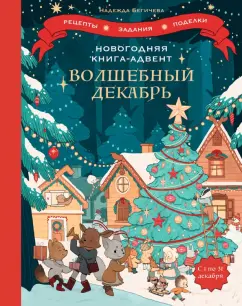 Надежда Бегичева: Волшебный декабрь. Новогодняя книга-адвент. Рецепты, задания, поделки. С 1 по 31 декабря