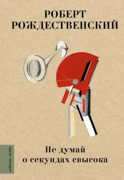 Роберт Рождественский: Не думай о секундах свысока