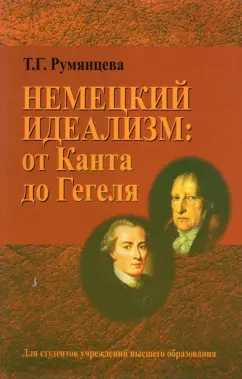 Татьяна Румянцева: Немецкий идеализм. от Канта до Гегеля. Учебное пособие