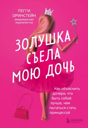 Пегги Оринстейн: Золушка съела мою дочь. Как объяснить дочери, что быть собой лучше, чем пытаться стать принцессой
