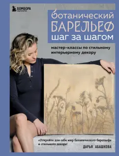 Дарья Абашкова: Ботанический барельеф шаг за шагом. Мастер-классы по стильному интерьерному декору