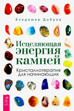 Владимир Добров: Исцеляющая энергия камней. Кристаллотерапия для начинающих